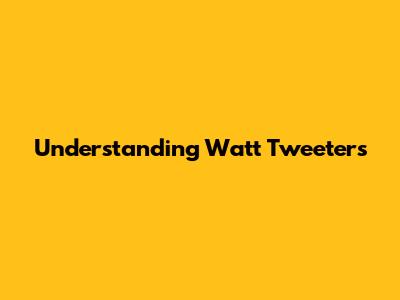 Understanding Watt Tweeters