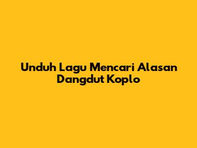 Unduh Lagu "Mencari Alasan" Dangdut Koplo
