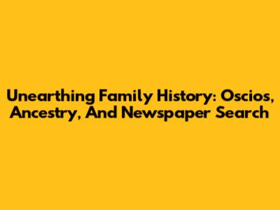 Unearthing Family History: Oscios, Ancestry, And Newspaper Search