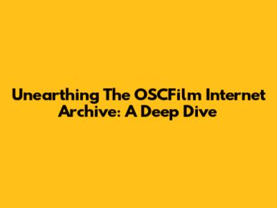 Unearthing The OSCFilm Internet Archive: A Deep Dive