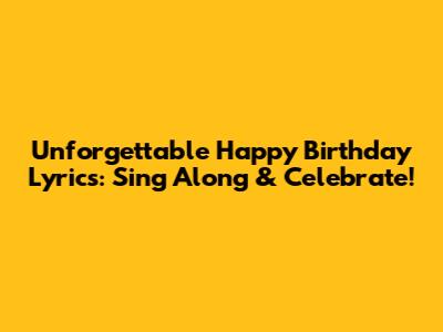 Unforgettable Happy Birthday Lyrics: Sing Along & Celebrate!