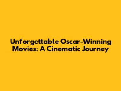 Unforgettable Oscar-Winning Movies: A Cinematic Journey