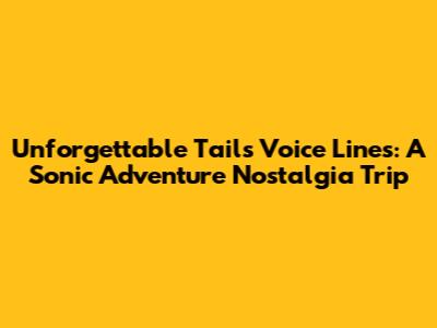 Unforgettable Tails Voice Lines: A Sonic Adventure Nostalgia Trip