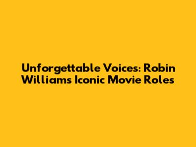 Unforgettable Voices: Robin Williams' Iconic Movie Roles