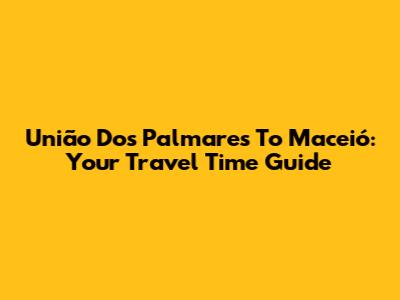 União Dos Palmares To Maceió: Your Travel Time Guide