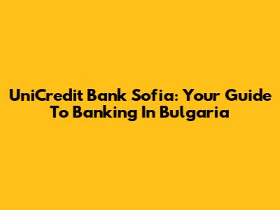 UniCredit Bank Sofia: Your Guide To Banking In Bulgaria