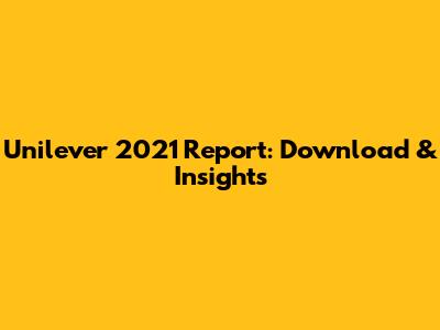 Unilever 2021 Report: Download & Insights