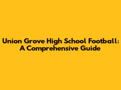 Union Grove High School Football: A Comprehensive Guide