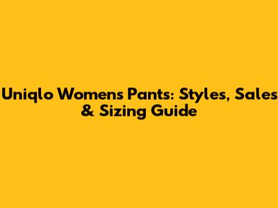 Uniqlo Women's Pants: Styles, Sales & Sizing Guide