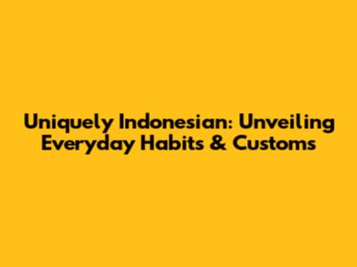 Uniquely Indonesian: Unveiling Everyday Habits & Customs