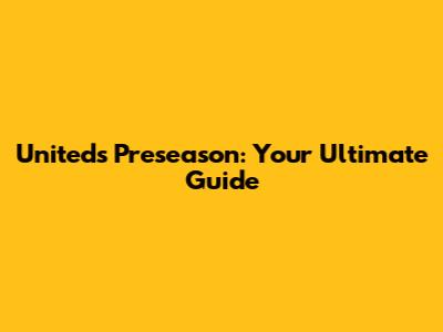 United's Preseason: Your Ultimate Guide