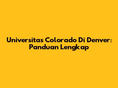 Universitas Colorado Di Denver: Panduan Lengkap