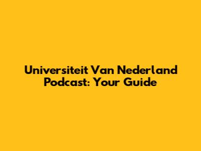 Universiteit Van Nederland Podcast: Your Guide