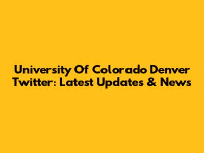 University Of Colorado Denver Twitter: Latest Updates & News