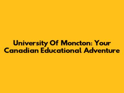 University Of Moncton: Your Canadian Educational Adventure