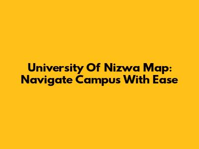 University Of Nizwa Map: Navigate Campus With Ease