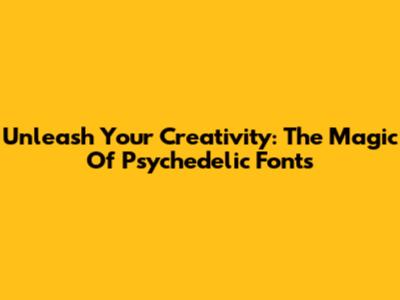 Unleash Your Creativity: The Magic Of Psychedelic Fonts