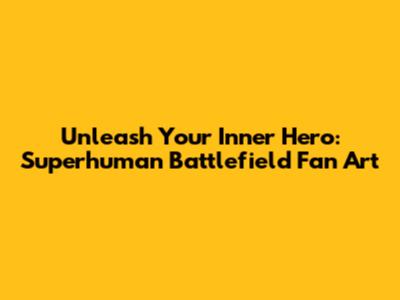 Unleash Your Inner Hero: Superhuman Battlefield Fan Art