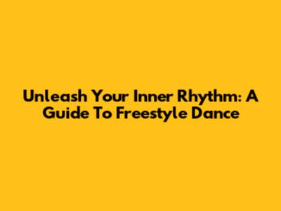 Unleash Your Inner Rhythm: A Guide To Freestyle Dance
