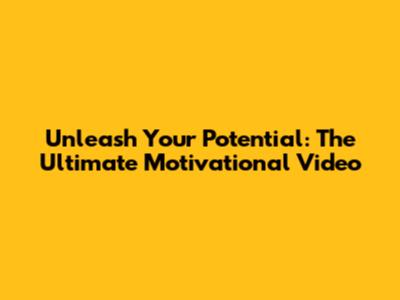 Unleash Your Potential: The Ultimate Motivational Video