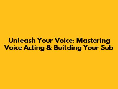 Unleash Your Voice: Mastering Voice Acting & Building Your Sub