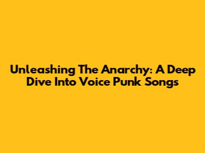 Unleashing The Anarchy: A Deep Dive Into Voice Punk Songs