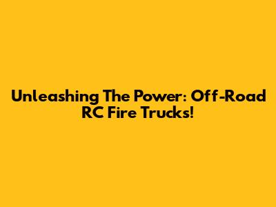 Unleashing The Power: Off-Road RC Fire Trucks!