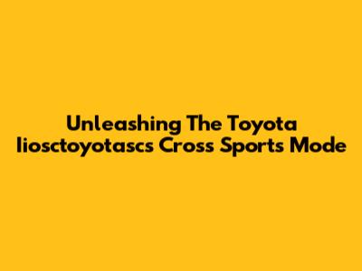 Unleashing The Toyota Iiosctoyotasc's Cross Sports Mode