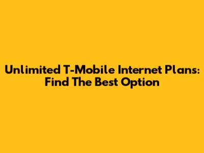 Unlimited T-Mobile Internet Plans: Find The Best Option