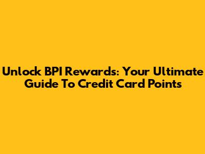 Unlock BPI Rewards: Your Ultimate Guide To Credit Card Points