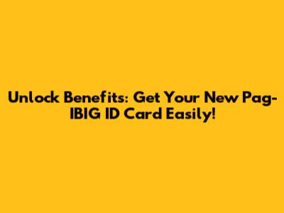 Unlock Benefits: Get Your New Pag-IBIG ID Card Easily!