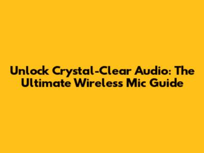 Unlock Crystal-Clear Audio: The Ultimate Wireless Mic Guide