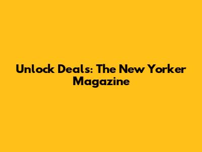 Unlock Deals: The New Yorker Magazine