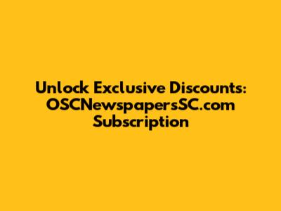 Unlock Exclusive Discounts: OSCNewspapersSC.com Subscription