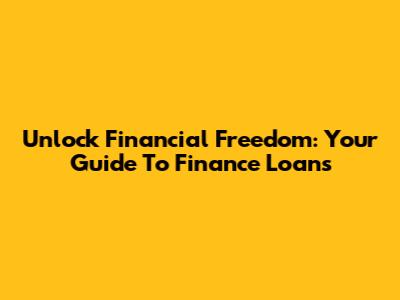Unlock Financial Freedom: Your Guide To Finance Loans