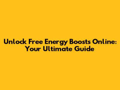 Unlock Free Energy Boosts Online: Your Ultimate Guide