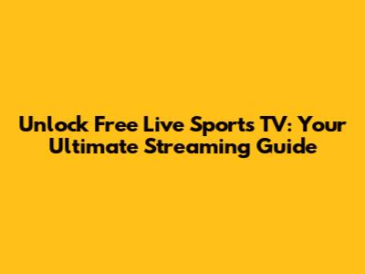 Unlock Free Live Sports TV: Your Ultimate Streaming Guide