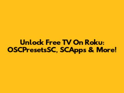 Unlock Free TV On Roku: OSCPresetsSC, SCApps & More!
