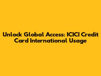 Unlock Global Access: ICICI Credit Card International Usage