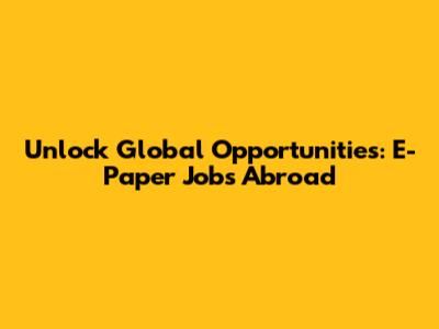 Unlock Global Opportunities: E-Paper Jobs Abroad