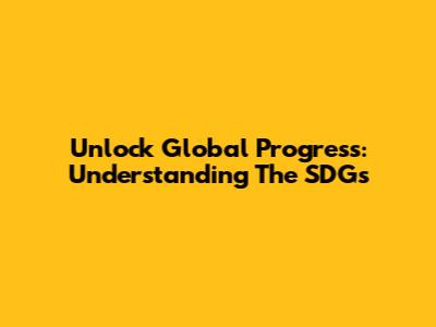 Unlock Global Progress: Understanding The SDGs