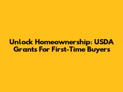 Unlock Homeownership: USDA Grants For First-Time Buyers
