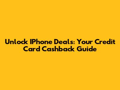 Unlock IPhone Deals: Your Credit Card Cashback Guide