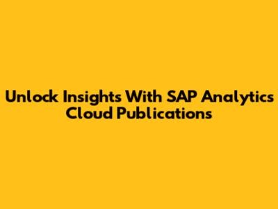 Unlock Insights With SAP Analytics Cloud Publications