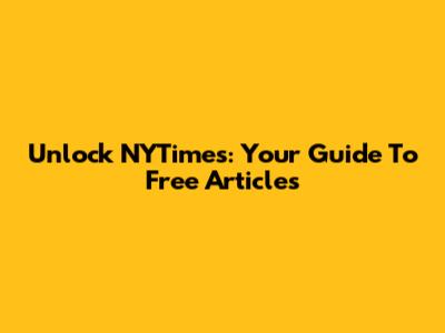 Unlock NYTimes: Your Guide To Free Articles