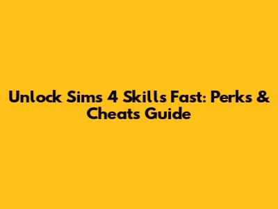 Unlock Sims 4 Skills Fast: Perks & Cheats Guide