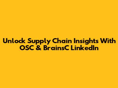 Unlock Supply Chain Insights With OSC & BrainsC LinkedIn