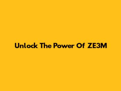 Unlock The Power Of ZE3M