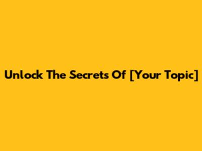 Unlock The Secrets Of [Your Topic]
