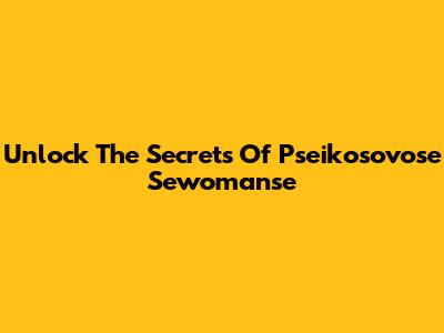 Unlock The Secrets Of Pseikosovose Sewomanse